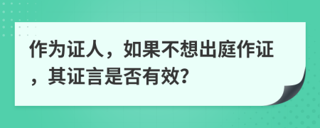 作為證人，如果不想出庭作證，其證言是否有效？