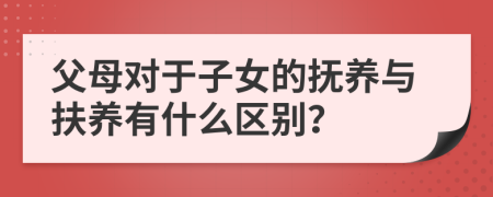 父母對于子女的撫養(yǎng)與扶養(yǎng)有什么區(qū)別？