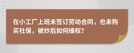 在小工廠上班未簽訂勞動(dòng)合同，也未購(gòu)買社保，被炒后如何維權(quán)？