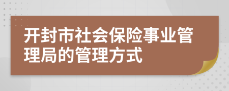開封市社會保險事業(yè)管理局的管理方式
