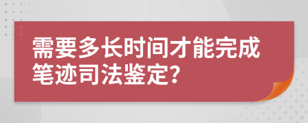 需要多長時間才能完成筆跡司法鑒定？