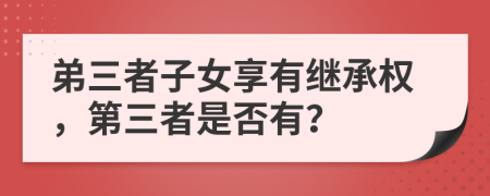 弟三者子女享有繼承權(quán)，第三者是否有？
