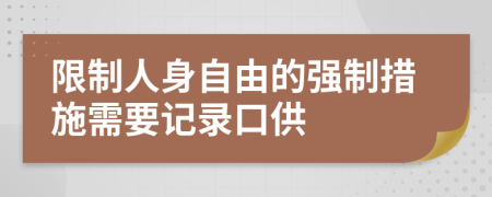 限制人身自由的強(qiáng)制措施需要記錄口供