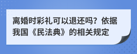 離婚時(shí)彩禮可以退還嗎？依據(jù)我國《民法典》的相關(guān)規(guī)定