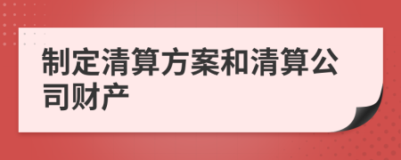 制定清算方案和清算公司財(cái)產(chǎn)
