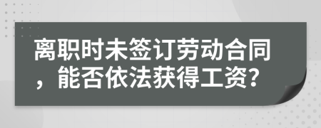 離職時(shí)未簽訂勞動合同，能否依法獲得工資？