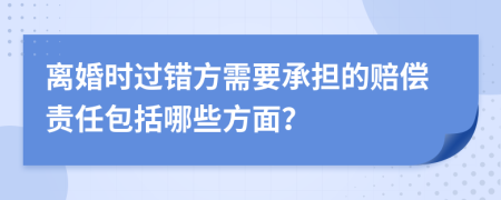 離婚時過錯方需要承擔的賠償責任包括哪些方面？