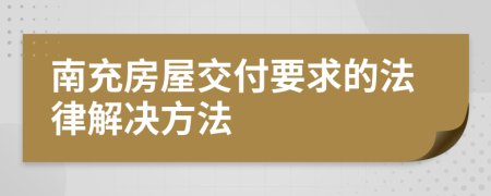 南充房屋交付要求的法律解決方法