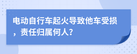 電動自行車起火導(dǎo)致他車受損，責任歸屬何人？