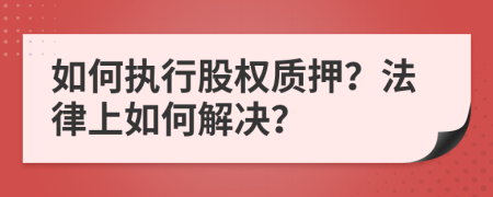 如何執(zhí)行股權(quán)質(zhì)押？法律上如何解決？