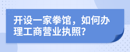 開設(shè)一家拳館，如何辦理工商營業(yè)執(zhí)照？