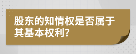 股東的知情權(quán)是否屬于其基本權(quán)利？