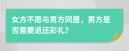 女方不愿與男方同居，男方是否需要退還彩禮？
