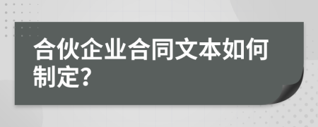 合伙企業(yè)合同文本如何制定？