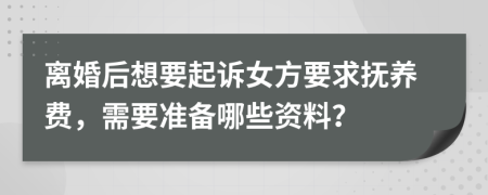 離婚后想要起訴女方要求撫養(yǎng)費，需要準(zhǔn)備哪些資料？