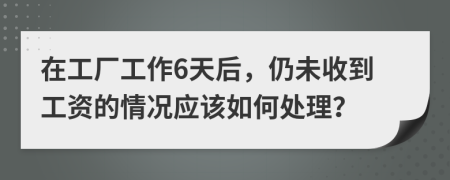在工廠工作6天后，仍未收到工資的情況應(yīng)該如何處理？