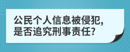 公民個(gè)人信息被侵犯,是否追究刑事責(zé)任?