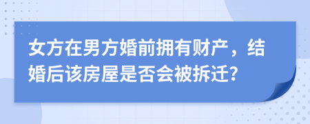 女方在男方婚前擁有財(cái)產(chǎn)，結(jié)婚后該房屋是否會被拆遷？