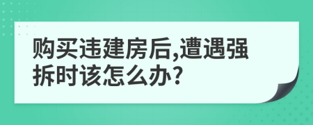 購(gòu)買違建房后,遭遇強(qiáng)拆時(shí)該怎么辦?