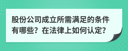 股份公司成立所需滿足的條件有哪些？在法律上如何認(rèn)定？