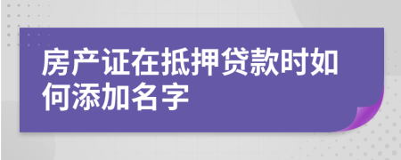 房產(chǎn)證在抵押貸款時(shí)如何添加名字