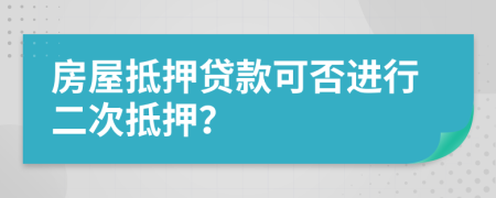 房屋抵押貸款可否進(jìn)行二次抵押？