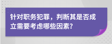 針對職務(wù)犯罪，判斷其是否成立需要考慮哪些因素？
