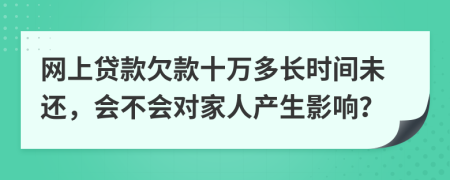 網(wǎng)上貸款欠款十萬多長時間未還，會不會對家人產(chǎn)生影響？