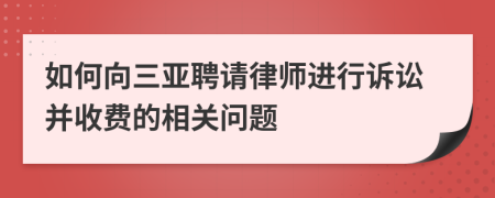 如何向三亞聘請律師進行訴訟并收費的相關(guān)問題