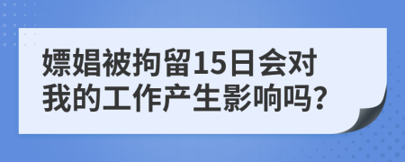 嫖娼被拘留15日會對我的工作產生影響嗎？