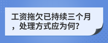 工資拖欠已持續(xù)三個(gè)月，處理方式應(yīng)為何？