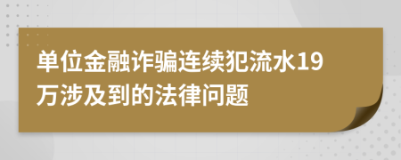 單位金融詐騙連續(xù)犯流水19萬涉及到的法律問題