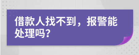 借款人找不到，報(bào)警能處理嗎？