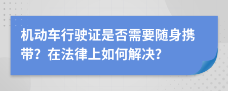 機動車行駛證是否需要隨身攜帶？在法律上如何解決？