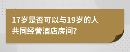 17歲是否可以與19歲的人共同經(jīng)營酒店房間？