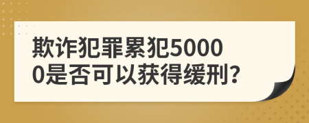 欺詐犯罪累犯50000是否可以獲得緩刑？
