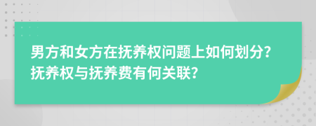 男方和女方在撫養(yǎng)權(quán)問題上如何劃分？撫養(yǎng)權(quán)與撫養(yǎng)費有何關(guān)聯(lián)？