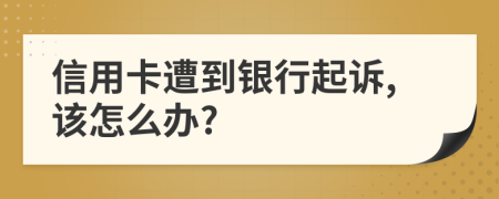 信用卡遭到銀行起訴,該怎么辦?