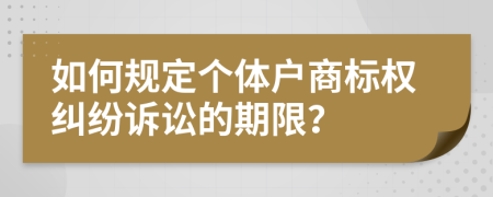 如何規(guī)定個(gè)體戶(hù)商標(biāo)權(quán)糾紛訴訟的期限？