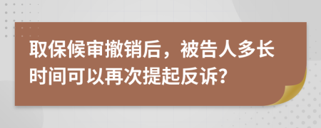 取保候?qū)彸蜂N后，被告人多長時間可以再次提起反訴？