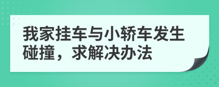 我家掛車與小轎車發(fā)生碰撞，求解決辦法
