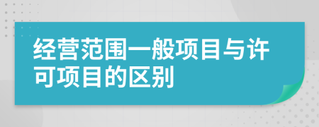 經(jīng)營范圍一般項(xiàng)目與許可項(xiàng)目的區(qū)別