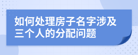 如何處理房子名字涉及三個人的分配問題