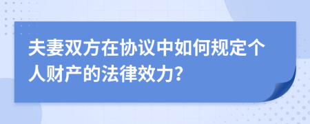 夫妻雙方在協(xié)議中如何規(guī)定個(gè)人財(cái)產(chǎn)的法律效力？