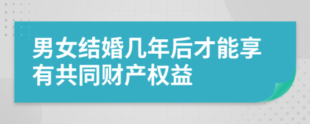 男女結(jié)婚幾年后才能享有共同財(cái)產(chǎn)權(quán)益