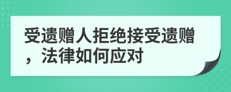 受遺贈(zèng)人拒絕接受遺贈(zèng)，法律如何應(yīng)對(duì)