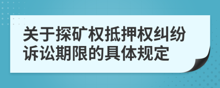 關(guān)于探礦權(quán)抵押權(quán)糾紛訴訟期限的具體規(guī)定