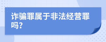 詐騙罪屬于非法經(jīng)營罪嗎？
