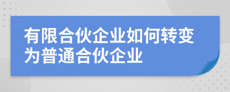 有限合伙企業(yè)如何轉(zhuǎn)變?yōu)槠胀ê匣锲髽I(yè)