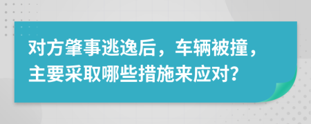 對(duì)方肇事逃逸后，車輛被撞，主要采取哪些措施來應(yīng)對(duì)？